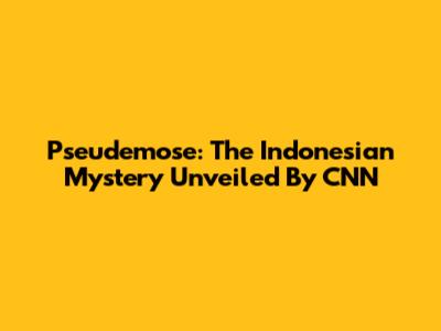 Pseudemose: The Indonesian Mystery Unveiled By CNN