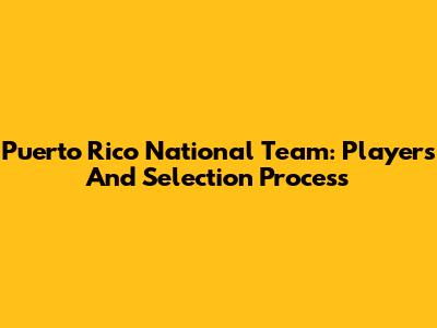 Puerto Rico National Team: Players And Selection Process