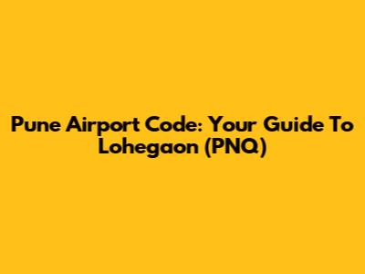 Pune Airport Code: Your Guide To Lohegaon (PNQ)