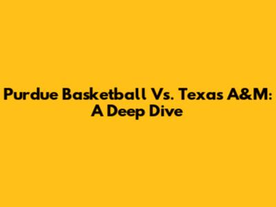 Purdue Basketball Vs. Texas A&M: A Deep Dive