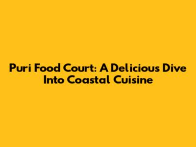 Puri Food Court: A Delicious Dive Into Coastal Cuisine