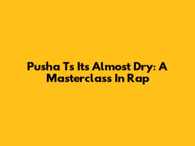 Pusha T's 'It's Almost Dry': A Masterclass In Rap