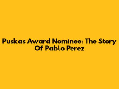Puskas Award Nominee: The Story Of Pablo Perez