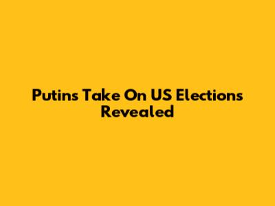 Putin's Take On US Elections Revealed