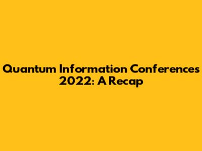 Quantum Information Conferences 2022: A Recap