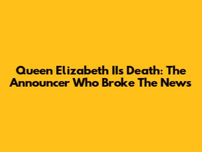 Queen Elizabeth II's Death: The Announcer Who Broke The News