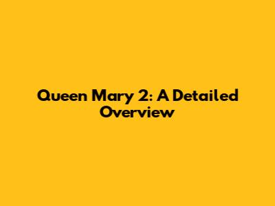 Queen Mary 2: A Detailed Overview