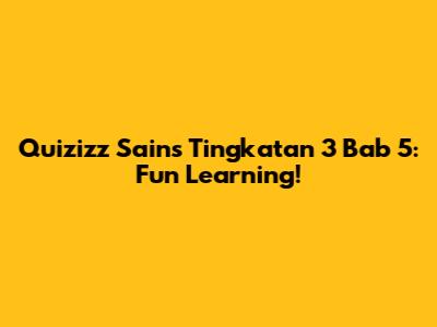 Quizizz Sains Tingkatan 3 Bab 5: Fun Learning!