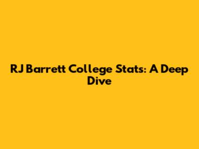 RJ Barrett College Stats: A Deep Dive