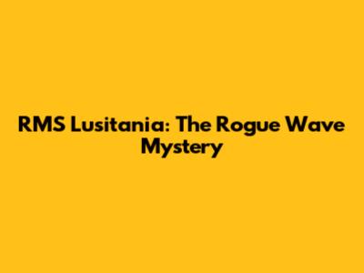 RMS Lusitania: The Rogue Wave Mystery