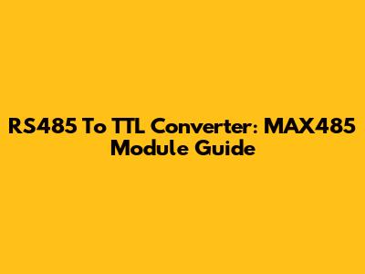RS485 To TTL Converter: MAX485 Module Guide