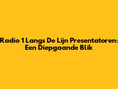 Radio 1 Langs De Lijn Presentatoren: Een Diepgaande Blik