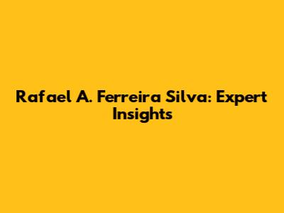Rafael A. Ferreira Silva: Expert Insights