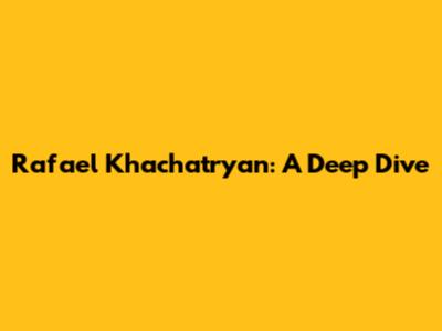 Rafael Khachatryan: A Deep Dive