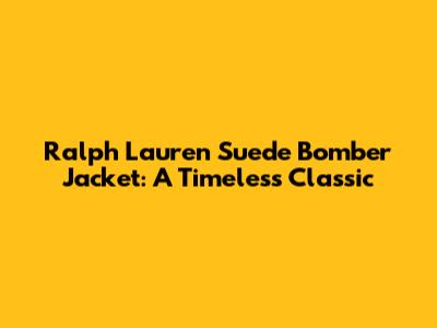 Ralph Lauren Suede Bomber Jacket: A Timeless Classic