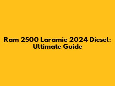 Ram 2500 Laramie 2024 Diesel: Ultimate Guide