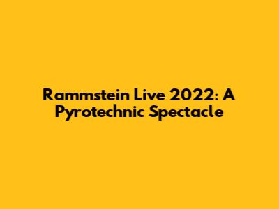 Rammstein Live 2022: A Pyrotechnic Spectacle