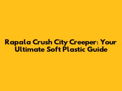 Rapala Crush City Creeper: Your Ultimate Soft Plastic Guide