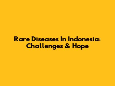 Rare Diseases In Indonesia: Challenges & Hope