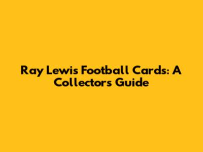 Ray Lewis Football Cards: A Collector's Guide