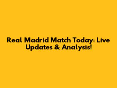 Real Madrid Match Today: Live Updates & Analysis!