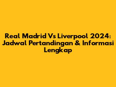 Real Madrid Vs Liverpool 2024: Jadwal Pertandingan & Informasi Lengkap