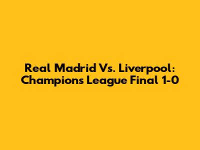 Real Madrid Vs. Liverpool: Champions League Final 1-0