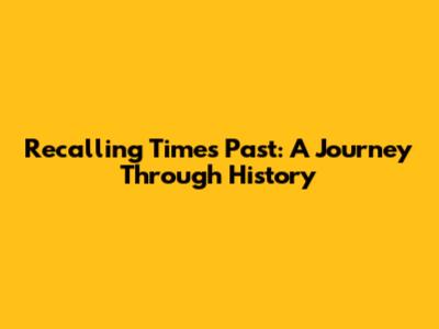 Recalling Times Past: A Journey Through History