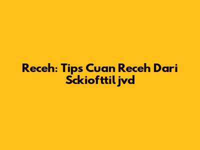 Receh: Tips Cuan Receh Dari Sckiofttiljvd
