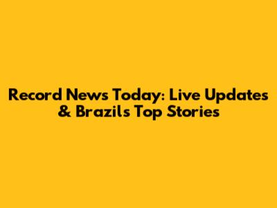 Record News Today: Live Updates & Brazil's Top Stories