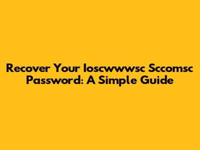 Recover Your Ioscwwwsc Sccomsc Password: A Simple Guide