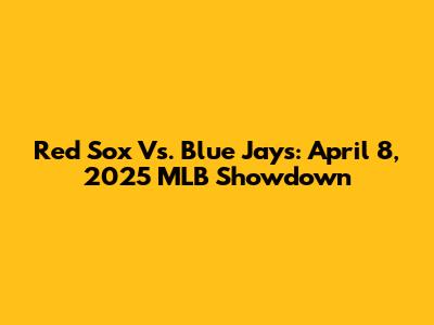 Red Sox Vs. Blue Jays: April 8, 2025 MLB Showdown