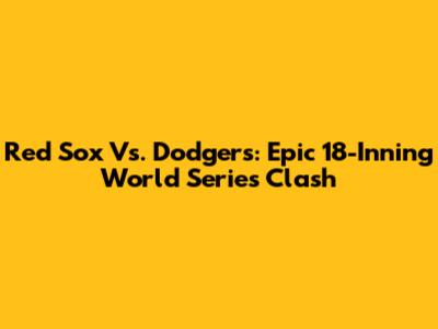 Red Sox Vs. Dodgers: Epic 18-Inning World Series Clash