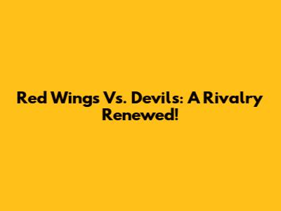 Red Wings Vs. Devils: A Rivalry Renewed!