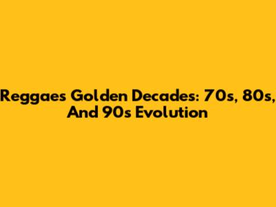 Reggae's Golden Decades: 70s, 80s, And 90s Evolution