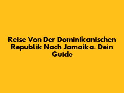 Reise Von Der Dominikanischen Republik Nach Jamaika: Dein Guide