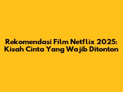 Rekomendasi Film Netflix 2025: Kisah Cinta Yang Wajib Ditonton