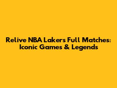 Relive NBA Lakers Full Matches: Iconic Games & Legends