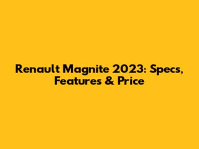 Renault Magnite 2023: Specs, Features & Price
