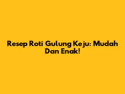 Resep Roti Gulung Keju: Mudah Dan Enak!