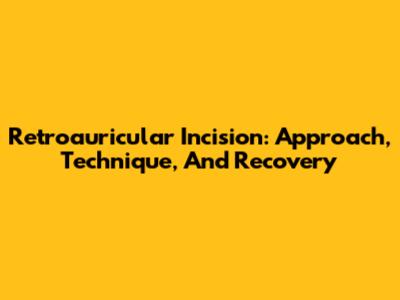 Retroauricular Incision: Approach, Technique, And Recovery
