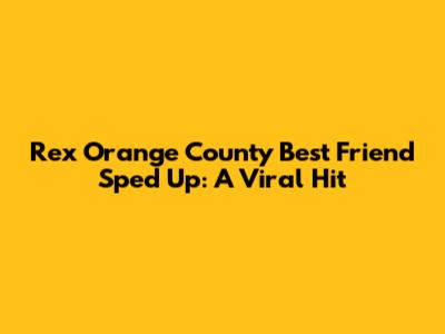 Rex Orange County "Best Friend" Sped Up: A Viral Hit