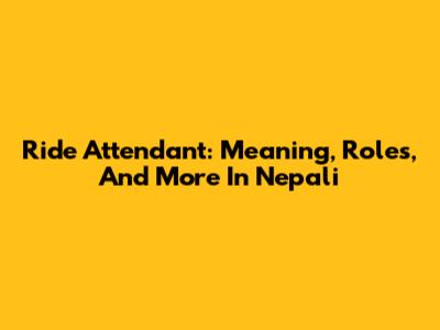 Ride Attendant: Meaning, Roles, And More In Nepali