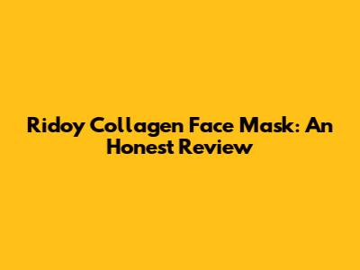 Ridoy Collagen Face Mask: An Honest Review