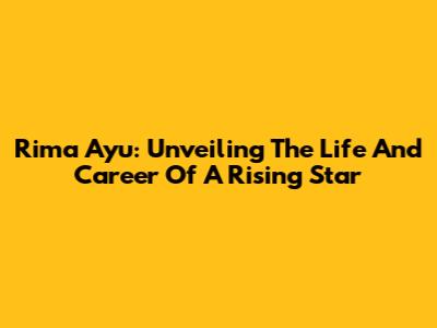 Rima Ayu: Unveiling The Life And Career Of A Rising Star