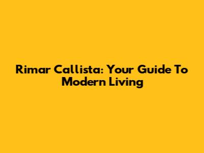 Rimar Callista: Your Guide To Modern Living