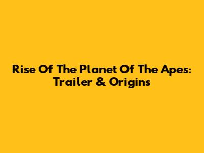 Rise Of The Planet Of The Apes: Trailer & Origins