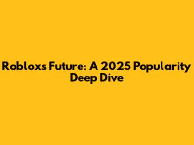 Roblox's Future: A 2025 Popularity Deep Dive