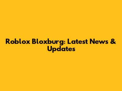 Roblox Bloxburg: Latest News & Updates