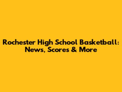 Rochester High School Basketball: News, Scores & More